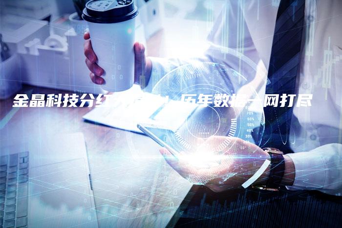 金晶科技分红大揭秘！历年数据一网打尽