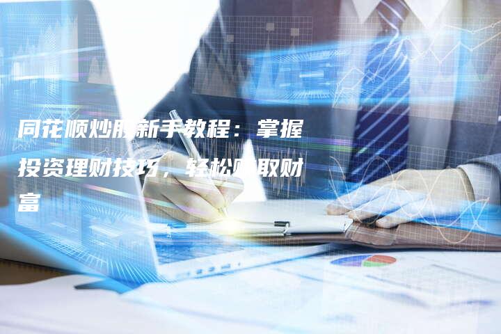同花顺炒股新手教程：掌握投资理财技巧，轻松赚取财富