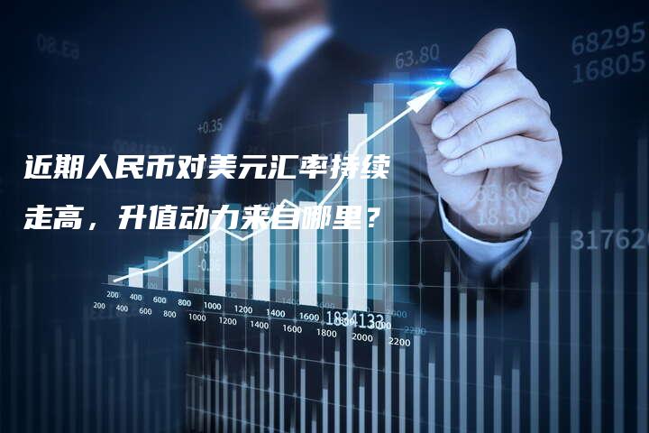 近期人民币对美元汇率持续走高，升值动力来自哪里？