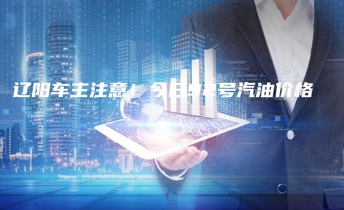辽阳车主注意！今日92号汽油价格