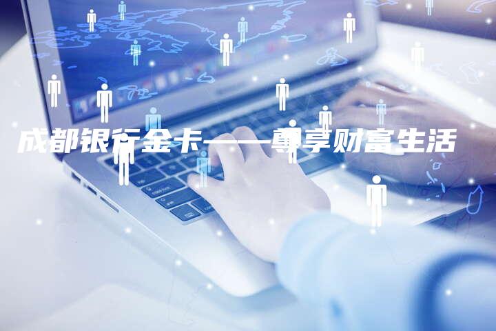 成都银行金卡——尊享财富生活