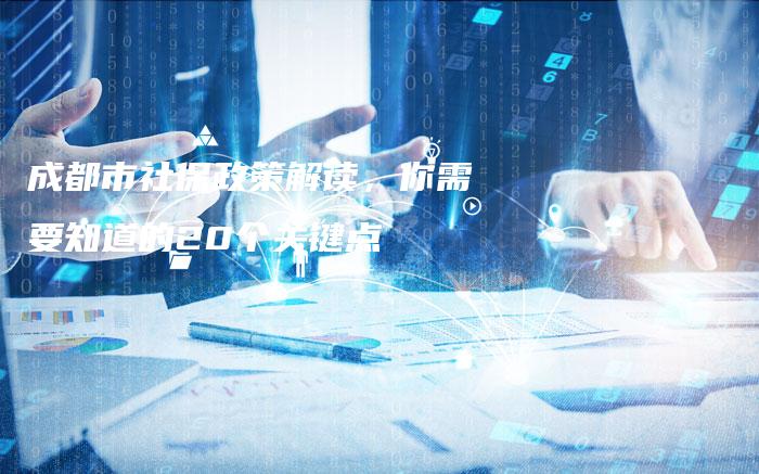成都市社保政策解读,你需要知道的20个关键点