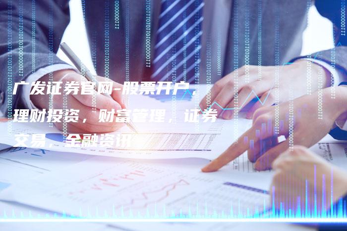 广发证券官网-股票开户，理财投资，财富管理，证券交易，金融资讯