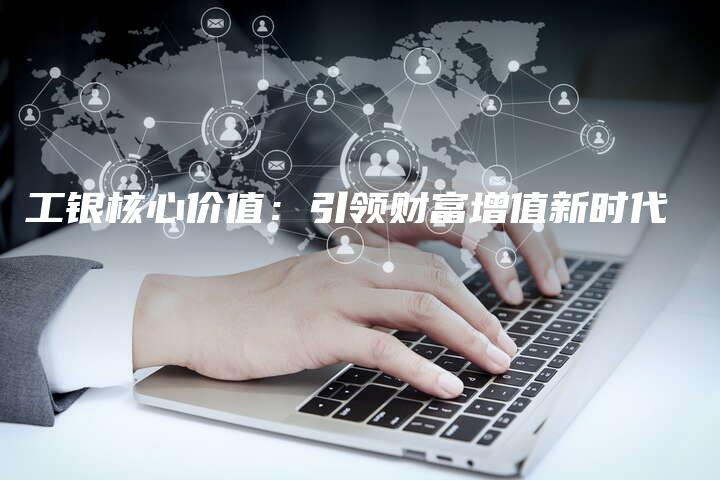 工银核心价值：引领财富增值新时代