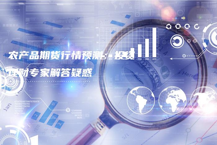 农产品期货行情预测：投资理财专家解答疑惑