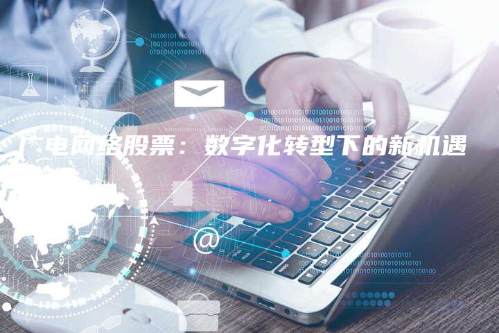 广电网络股票：数字化转型下的新机遇