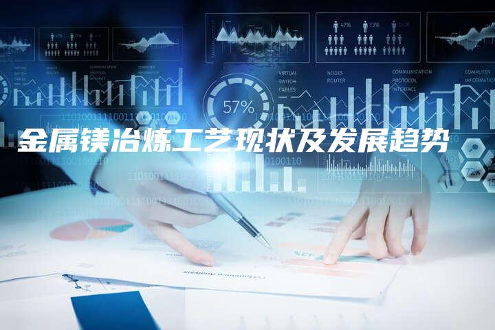 金属镁冶炼工艺现状及发展趋势