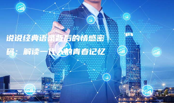 说说经典语录背后的情感密码：解读一代人的青春记忆