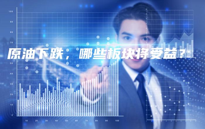 原油下跌，哪些板块将受益？