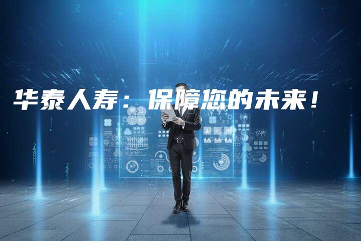 华泰人寿：保障您的未来！
