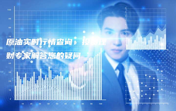 原油实时行情查询：投资理财专家解答您的疑问