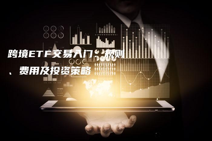 跨境ETF交易入门：规则、费用及投资策略