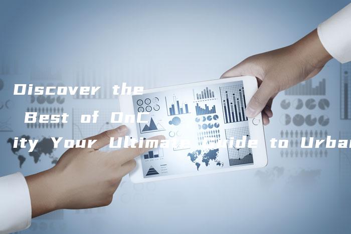 Discover the Best of OnCity Your Ultimate Guide to Urban Living-中小企业网