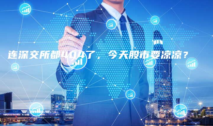 连深交所都404了，今天股市要凉凉？