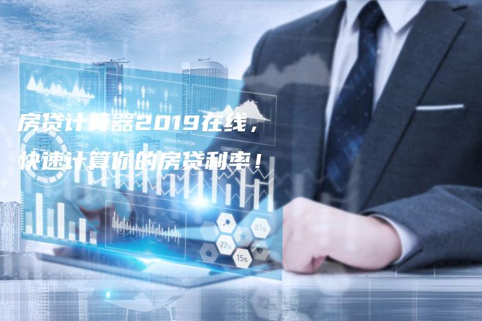 房贷计算器2019在线，快速计算你的房贷利率！