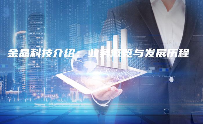 金晶科技介绍：业务概览与发展历程