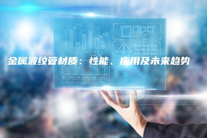 金属波纹管材质：性能、应用及未来趋势