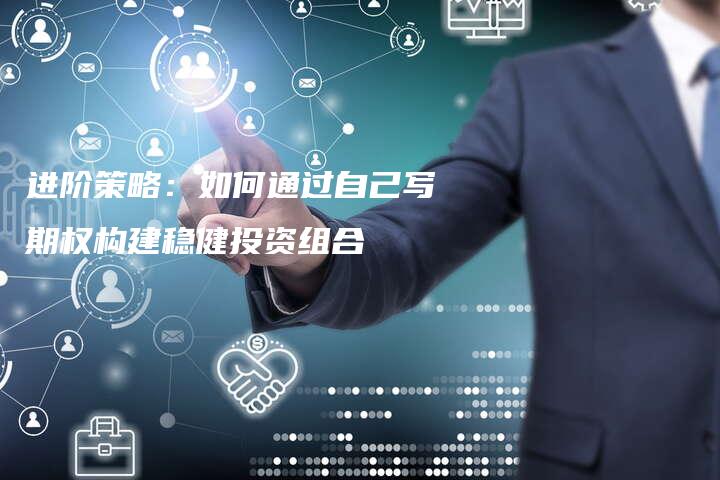 进阶策略:如何通过自己写期权构建稳健投资组合