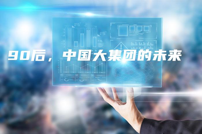 90后，中国大集团的未来