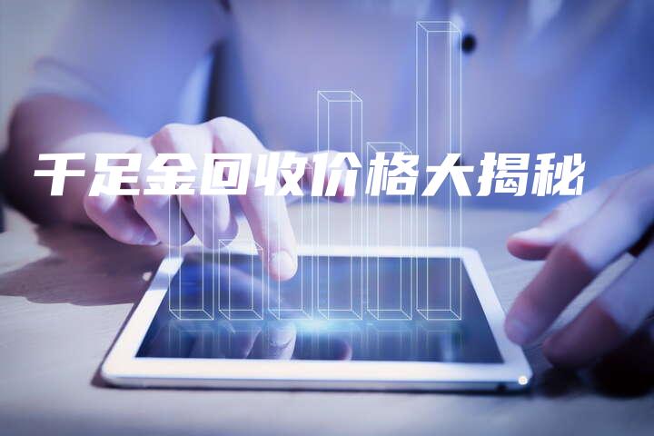 千足金回收价格大揭秘
