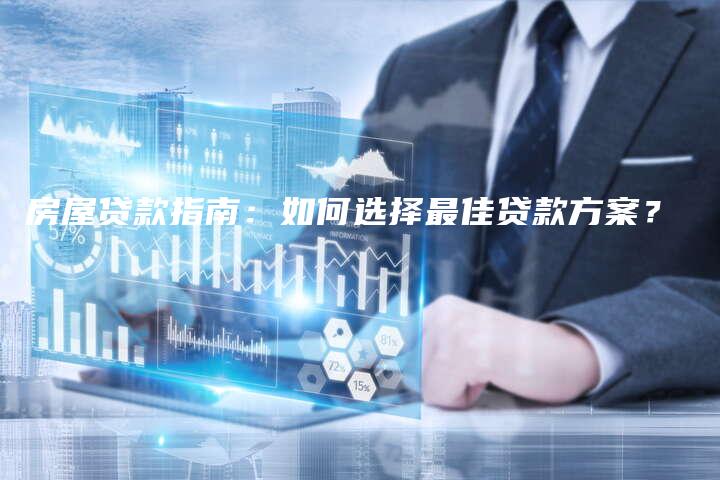 房屋贷款指南：如何选择最佳贷款方案？