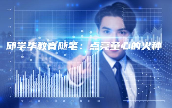 邱学华教育随笔：点亮童心的火种