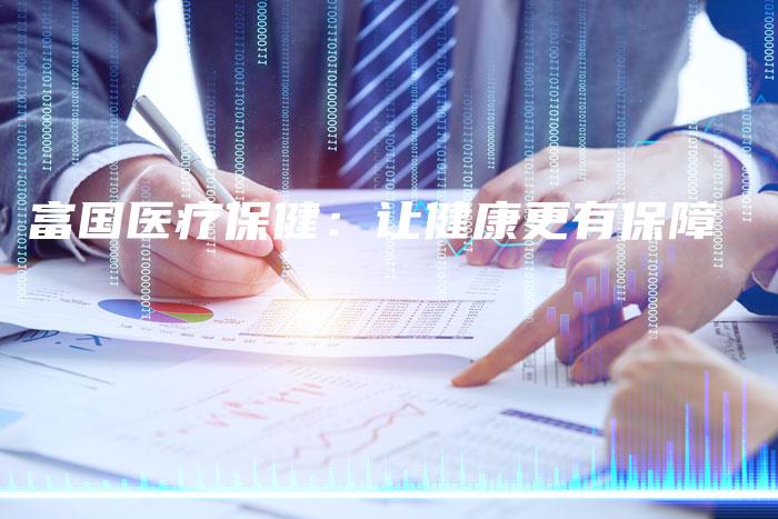 富国医疗保健：让健康更有保障