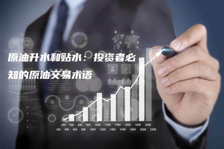 原油升水和贴水：投资者必知的原油交易术语
