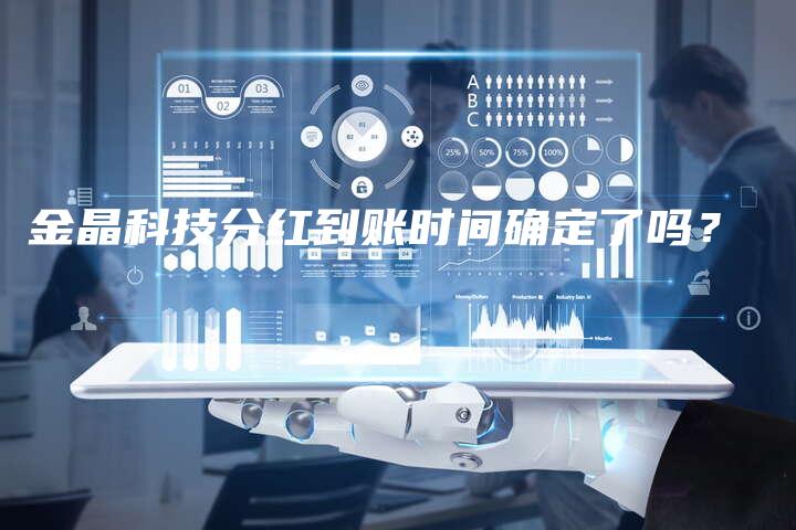 金晶科技分红到账时间确定了吗？