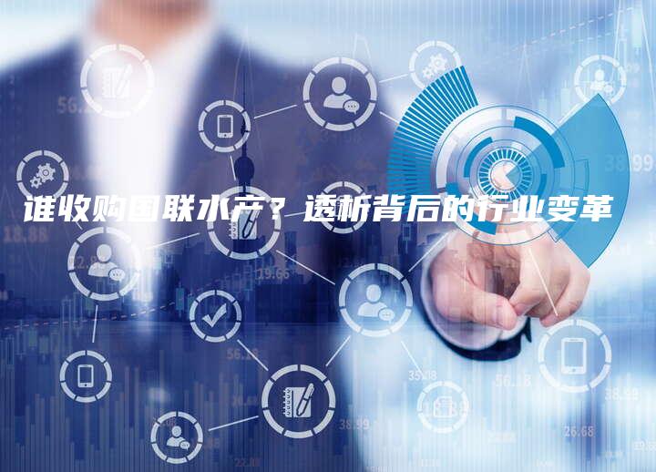 谁收购国联水产？透析背后的行业变革