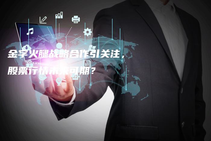 金字火腿战略合作引关注,股票行情未来可期?
