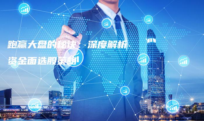 跑赢大盘的秘诀:深度解析资金面选股策略