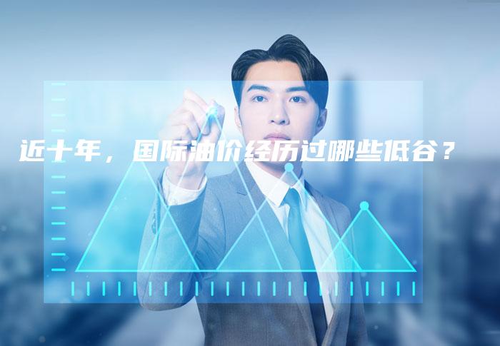 近十年，国际油价经历过哪些低谷？