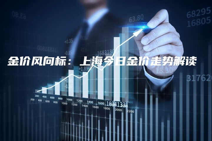 金价风向标：上海今日金价走势解读