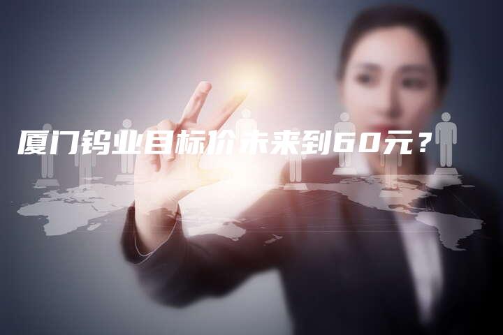 厦门钨业目标价未来到60元？