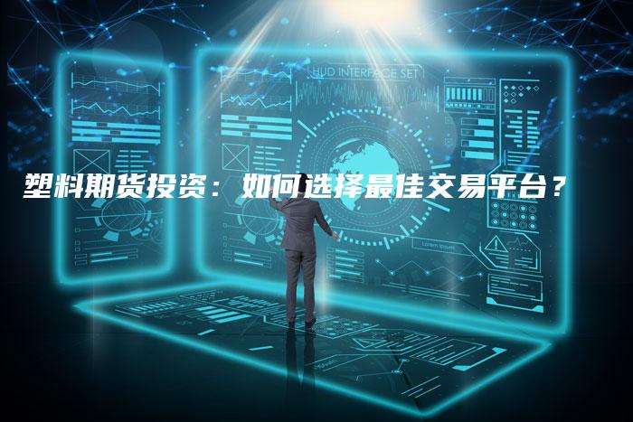 塑料期货投资：如何选择最佳交易平台？