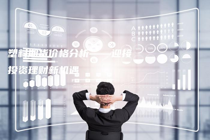 塑料期货价格分析——迎接投资理财新机遇