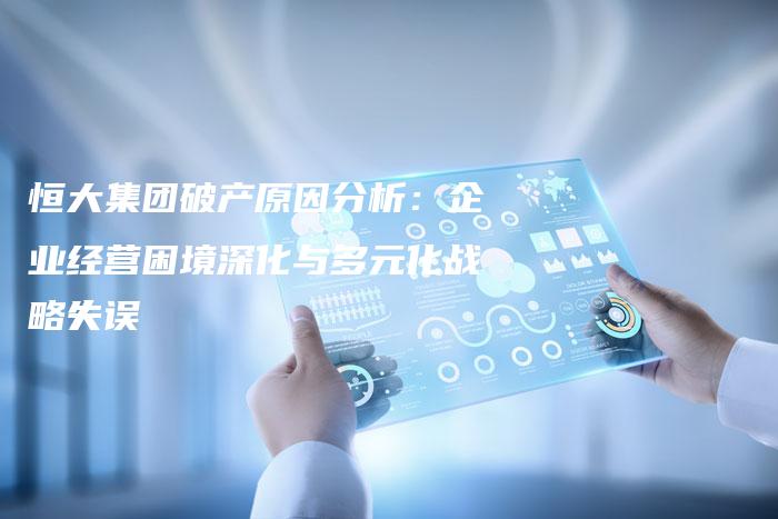 恒大集团破产原因分析：企业经营困境深化与多元化战略失误