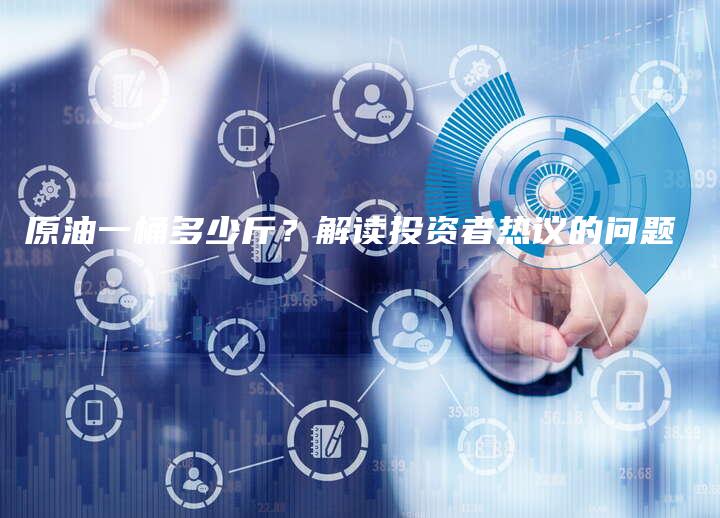 原油一桶多少斤？解读投资者热议的问题