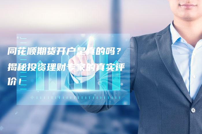 同花顺期货开户是真的吗？揭秘投资理财专家的真实评价！