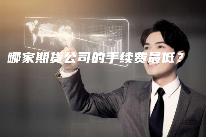 哪家期货公司的手续费最低？