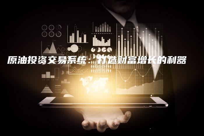原油投资交易系统：打造财富增长的利器