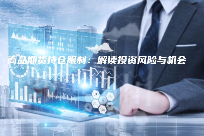 商品期货持仓限制：解读投资风险与机会