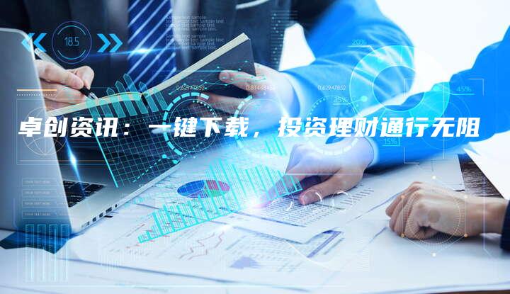卓创资讯：一键下载，投资理财通行无阻