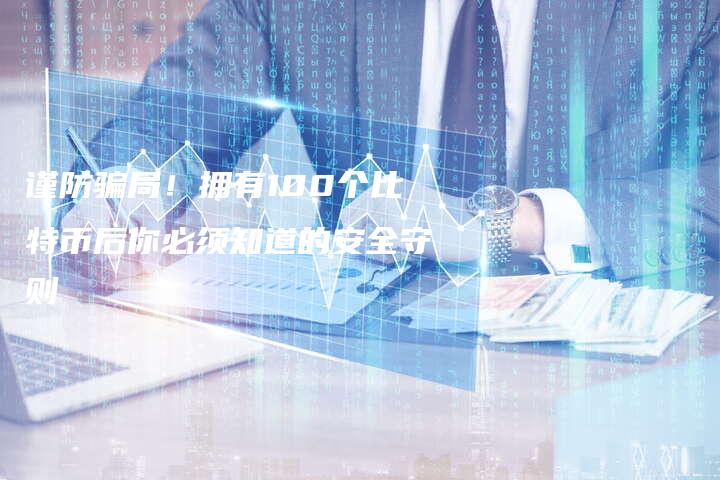 谨防骗局!拥有100个比特币后你必须知道的安全守则