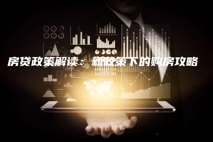 房贷政策解读：新政策下的购房攻略