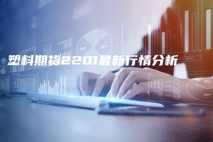 塑料期货2201最新行情分析
