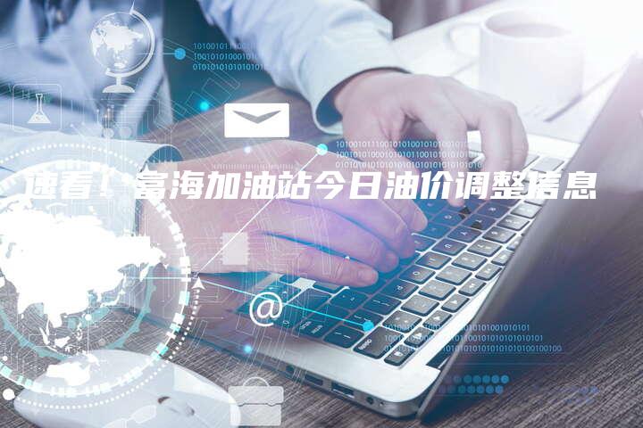 速看！富海加油站今日油价调整信息