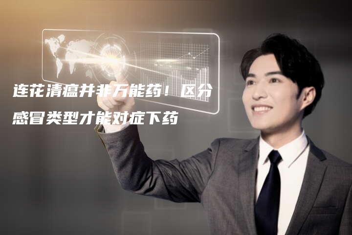 连花清瘟并非万能药！区分感冒类型才能对症下药