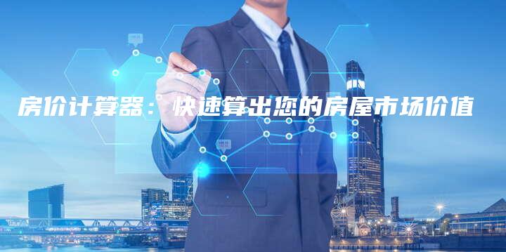 房价计算器：快速算出您的房屋市场价值